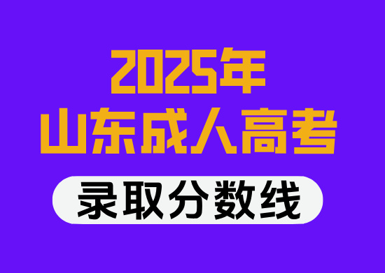 【推荐收藏】2025年山东成人高校最低录取分数线！